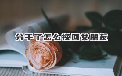 分手了怎么挽回女朋友