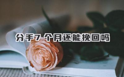 分手7个月还能挽回吗