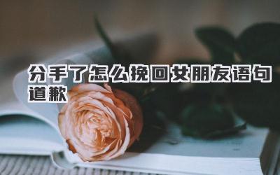 分手了怎么挽回女朋友语句道歉