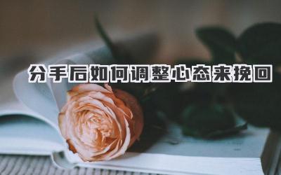 分手后如何调整心态来挽回