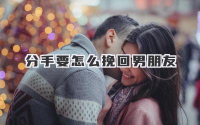 分手要怎么挽回男朋友