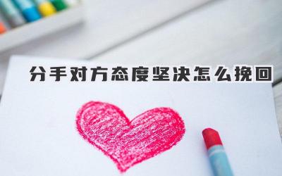 分手对方态度坚决怎么挽回