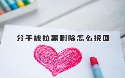 分手被拉黑删除怎么挽回