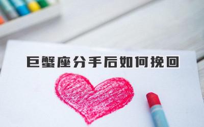 巨蟹座分手后如何挽回