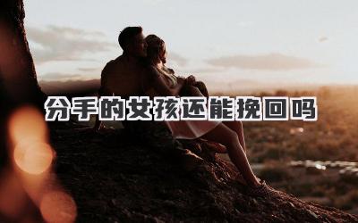 分手的女孩还能挽回吗