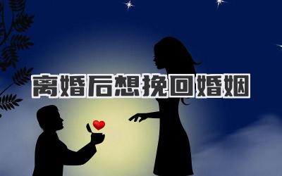 离婚后想挽回婚姻