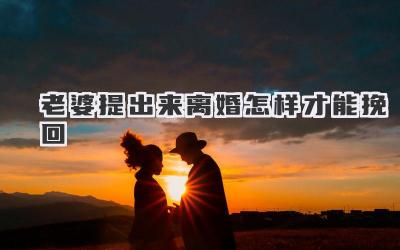 老婆提出来离婚怎样才能挽回