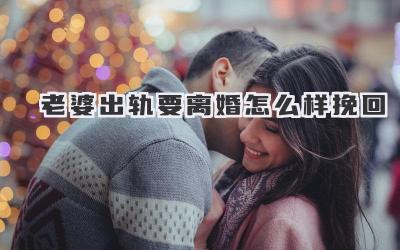 老婆出轨要离婚怎么样挽回