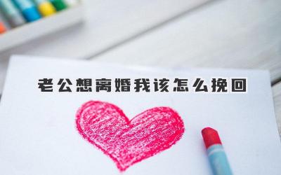 老公想离婚我该怎么挽回