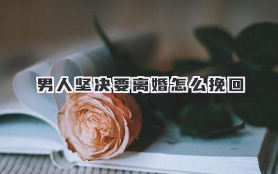 男人坚决要离婚怎么挽回