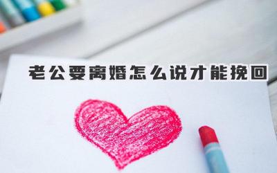 老公要离婚怎么说才能挽回