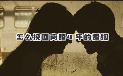 怎么挽回离婚4年的婚姻