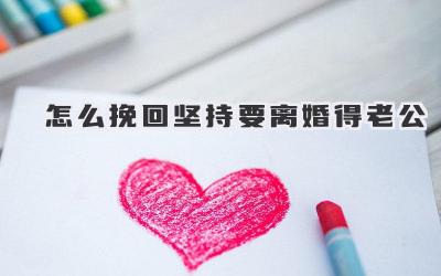 怎么挽回坚持要离婚得老公