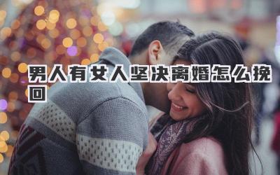 男人有女人坚决离婚怎么挽回