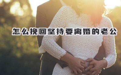 怎么挽回坚持要离婚的老公