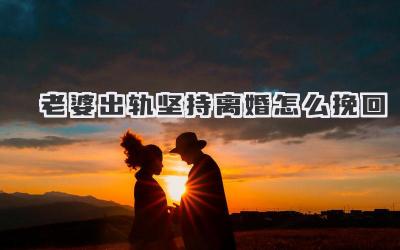 老婆出轨坚持离婚怎么挽回