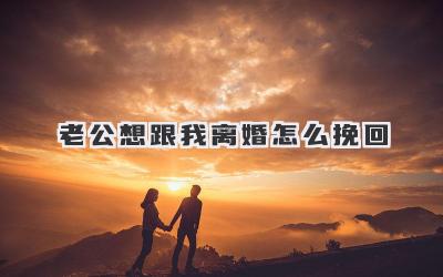 老公想跟我离婚怎么挽回