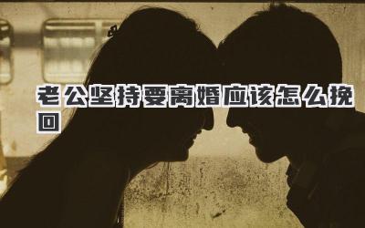 老公坚持要离婚应该怎么挽回