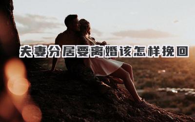 夫妻分居要离婚该怎样挽回