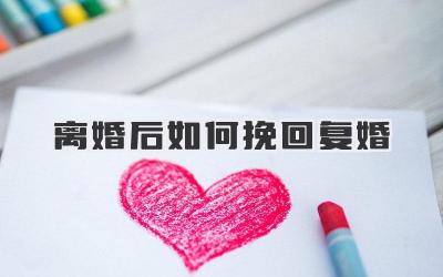 离婚后如何挽回复婚