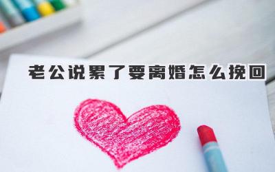 老公说累了要离婚怎么挽回