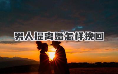 男人提离婚怎样挽回