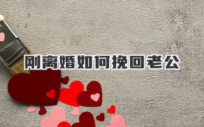 刚离婚如何挽回老公