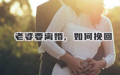 老婆要离婚,如何挽回