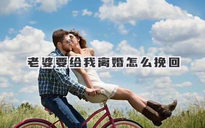 老婆要给我离婚怎么挽回