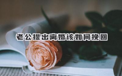 老公提出离婚该如何挽回