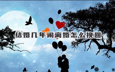 结婚几年闹离婚怎么挽回