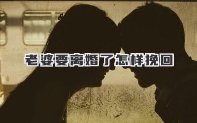 老婆要离婚了怎样挽回