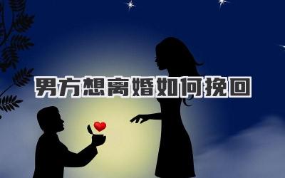 男方想离婚如何挽回