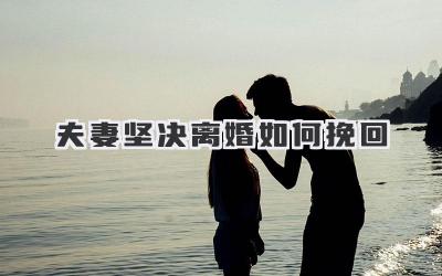 夫妻坚决离婚如何挽回