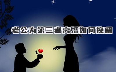 老公为第三者离婚如何挽留