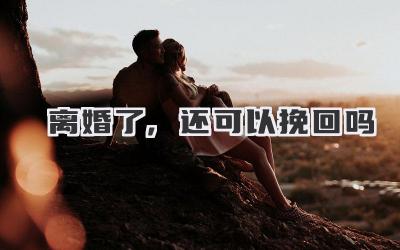 离婚了,还可以挽回吗