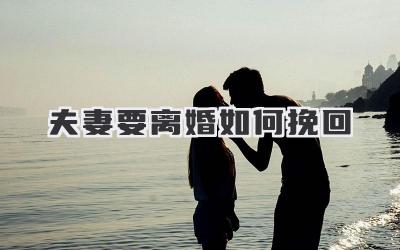 夫妻要离婚如何挽回