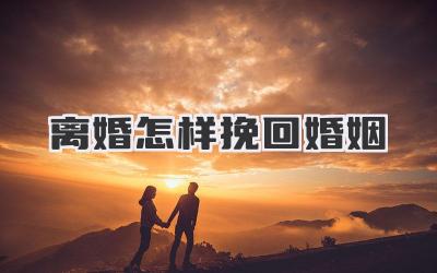 离婚怎样挽回婚姻