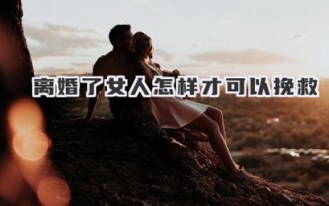 离婚了女人怎样才可以挽救