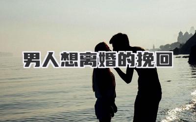 男人想离婚的挽回