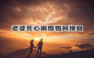 老婆死心离婚如何挽回