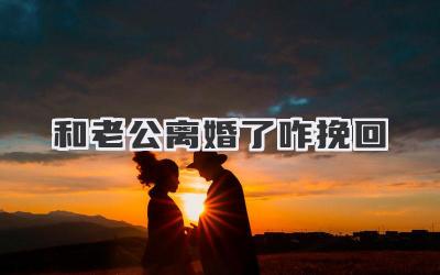 和老公离婚了咋挽回