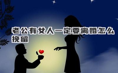 老公有女人一定要离婚怎么挽留