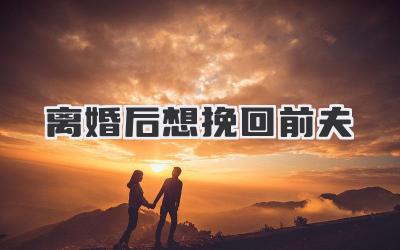 离婚后想挽回前夫