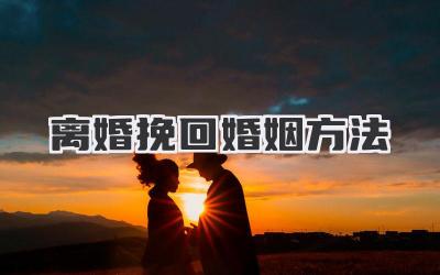 离婚挽回婚姻方法