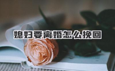 媳妇要离婚怎么挽回