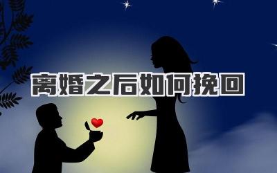 离婚之后如何挽回