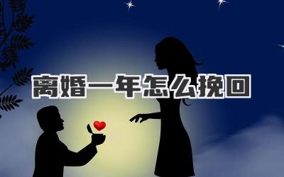 离婚一年怎么挽回