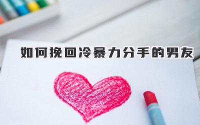 如何挽回冷暴力分手的男友