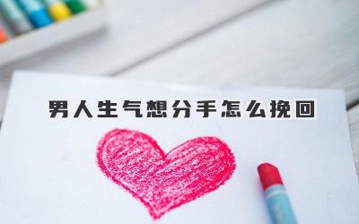 男人生气想分手怎么挽回